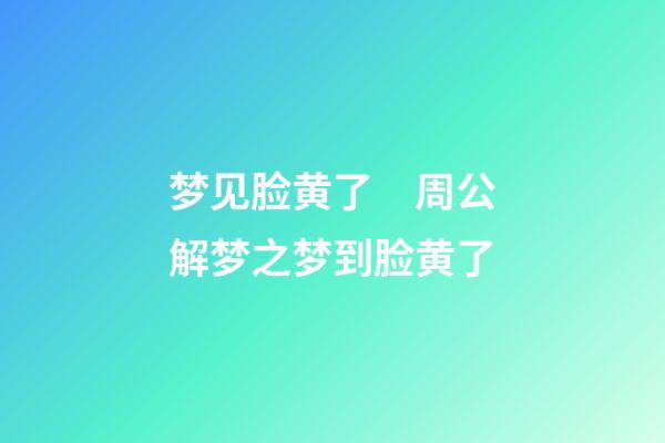 梦见脸黄了　周公解梦之梦到脸黄了